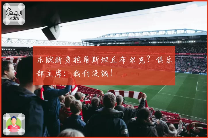 东欧新贵挖角斯坦丘布尔克？俱乐部主席：我们没钱！