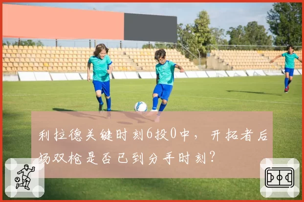 利拉德关键时刻6投0中，开拓者后场双枪是否已到分手时刻？