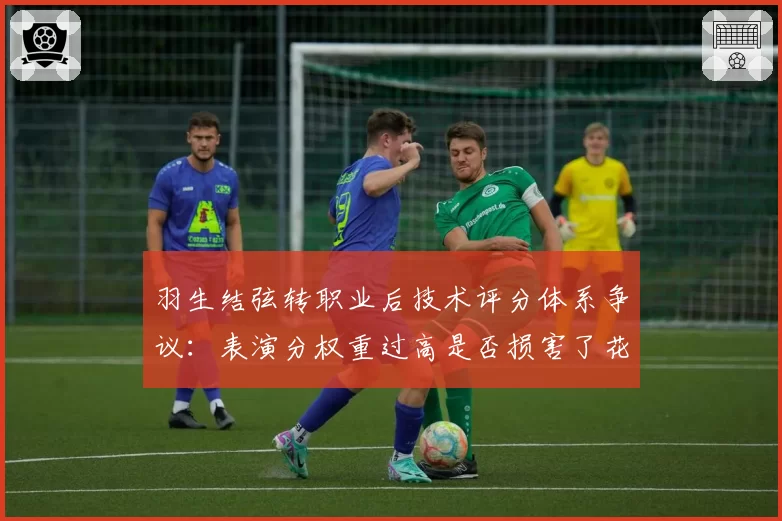 羽生结弦转职业后技术评分体系争议：表演分权重过高是否损害了花样滑冰的技术本质？