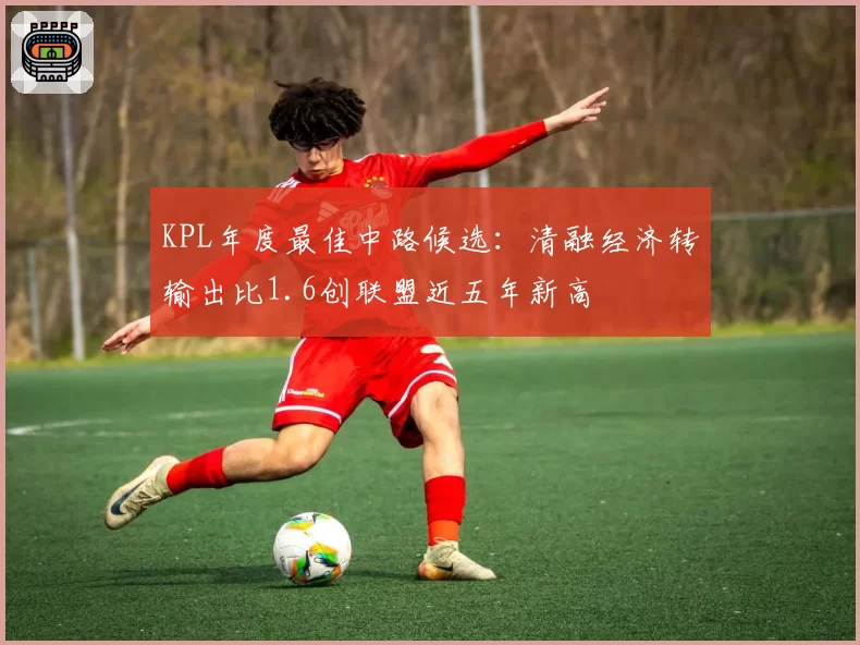 KPL年度最佳中路候选:清融经济转输出比1.6创联盟近五年新高