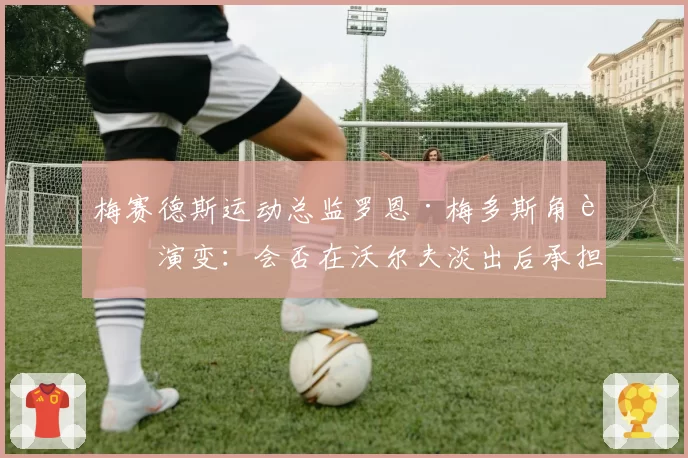 梅赛德斯运动总监罗恩·梅多斯角色演变：会否在沃尔夫淡出后承担更多职责？