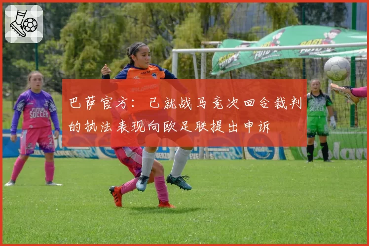 巴萨官方：已就战马竞次回合裁判的执法表现向欧足联提出申诉