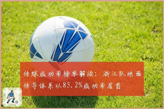 传球成功率榜单解读:浙江队地面传导体系以85.2%成功率居首