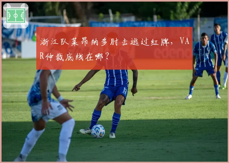 浙江队莱昂纳多肘击逃过红牌，VAR仲裁底线在哪？