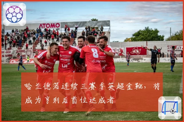哈兰德若连续三赛季英超金靴，将成为亨利后首位达成者