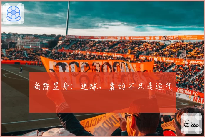 尚陈昱舟:进球,靠的不只是运气