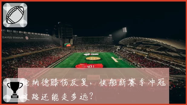伦纳德膝伤反复,快船新赛季冲冠之路还能走多远?
