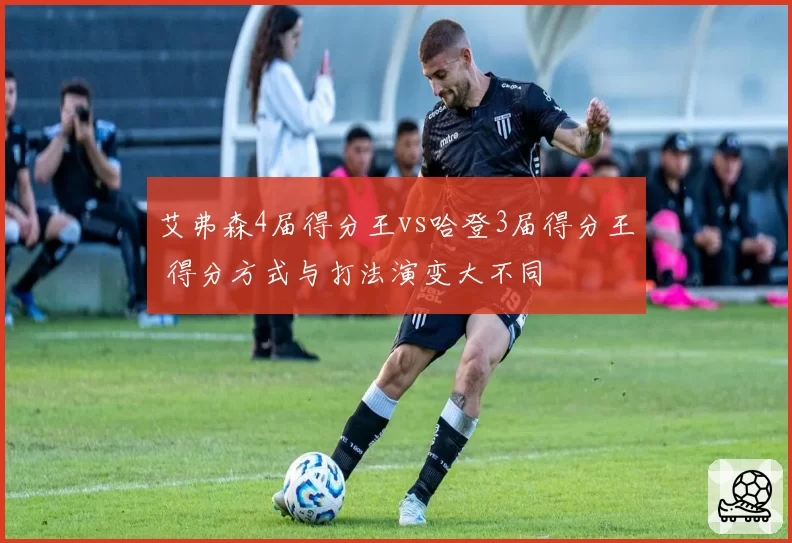 艾弗森4届得分王vs哈登3届得分王 得分方式与打法演变大不同